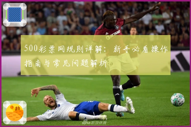 500彩票网规则详解：新手必看操作指南与常见问题解析