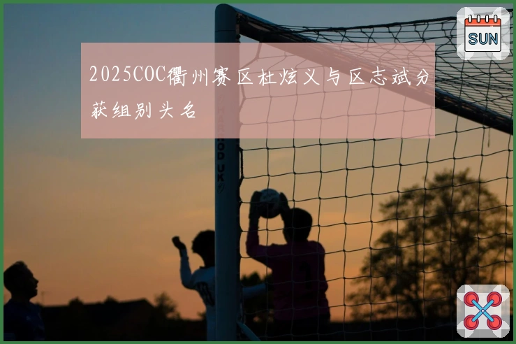 2025COC衢州赛区杜炫义与区志斌分获组别头名
