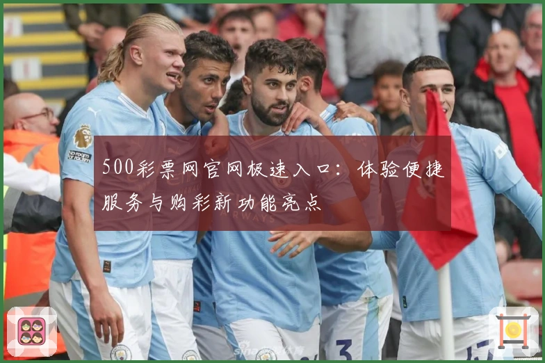 500彩票网官网极速入口：体验便捷服务与购彩新功能亮点
