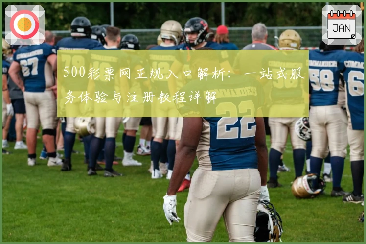 500彩票网正规入口解析：一站式服务体验与注册教程详解