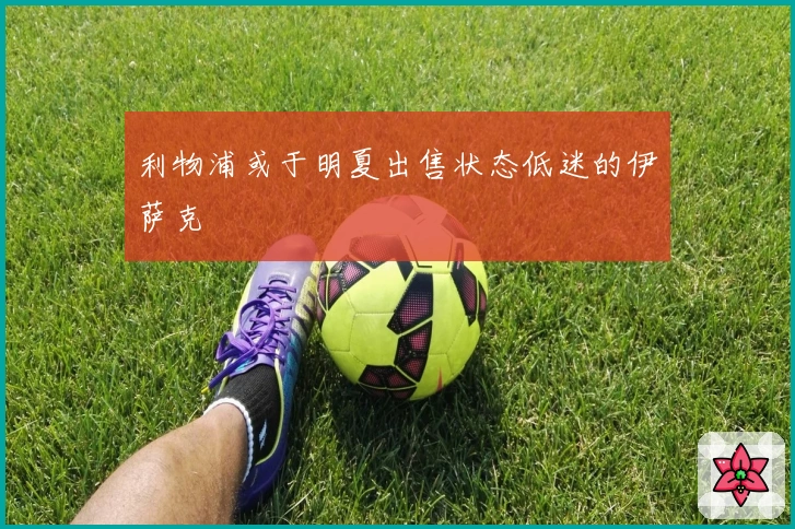 利物浦或于明夏出售状态低迷的伊萨克