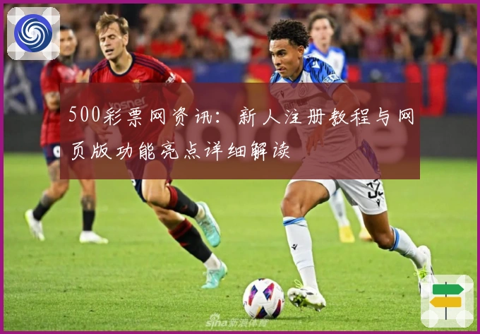 500彩票网资讯：新人注册教程与网页版功能亮点详细解读