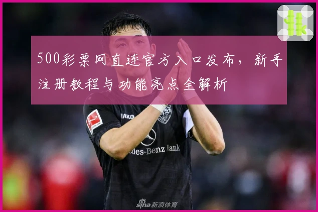 500彩票网直连官方入口发布，新手注册教程与功能亮点全解析