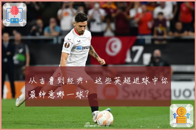 从吉鲁到经典，这些英超进球中你最钟意哪一球？