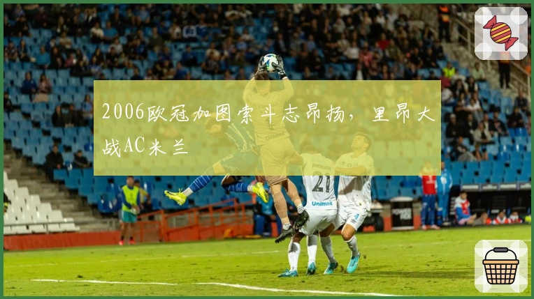 2006欧冠加图索斗志昂扬，里昂大战AC米兰