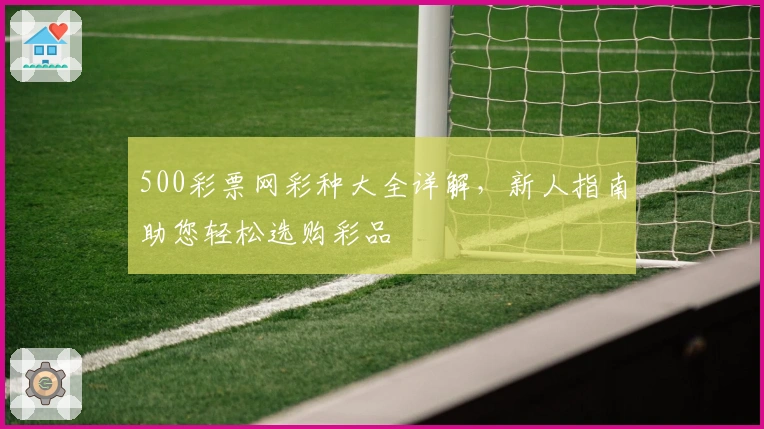 500彩票网彩种大全详解，新人指南助您轻松选购彩品