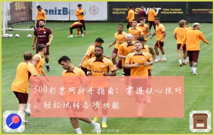 500彩票网新手指南：掌握核心技巧，轻松玩转各项功能