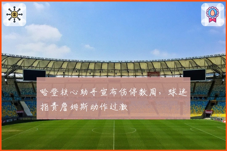 哈登核心助手宣布伤停数周，球迷指责詹姆斯动作过激