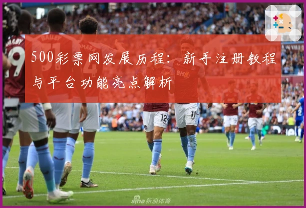 500彩票网发展历程：新手注册教程与平台功能亮点解析