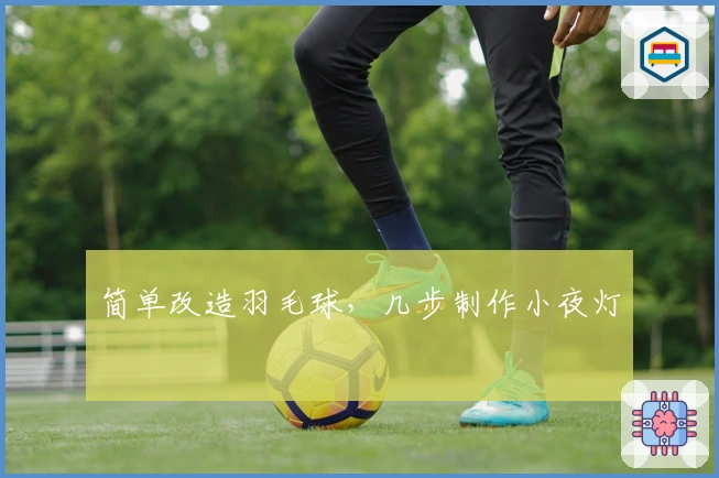 简单改造羽毛球，几步制作小夜灯